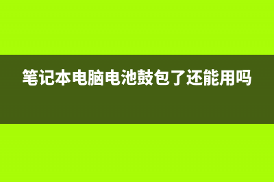 笔记本电脑电池如何校准？ (笔记本电脑电池鼓包了还能用吗)