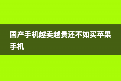 国产手机越卖越贵？有你不知道的背后 (国产手机越卖越贵还不如买苹果手机)