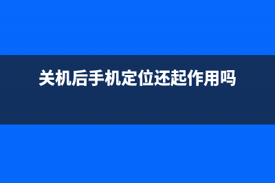 关机后，手机定位追踪还管用吗？ (关机后手机定位还起作用吗)