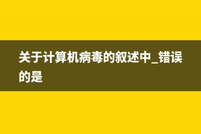 关于计算机病毒　你知道多少？ (关于计算机病毒的叙述中 错误的是)