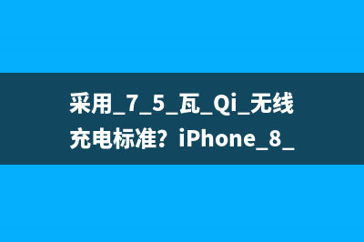 采用 7.5 瓦 Qi 无线充电标准？iPhone 8 可能无缘快充技术 