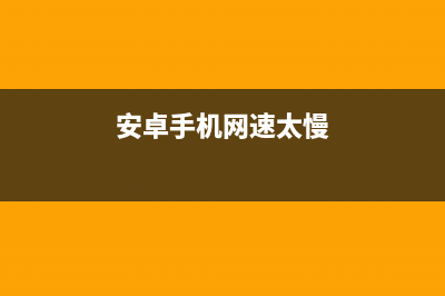 安卓手机网速慢该如何维修 (安卓手机网速太慢)