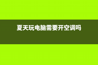 夏季注意给电脑降温，不然它会死机给你看 (夏天玩电脑需要开空调吗)