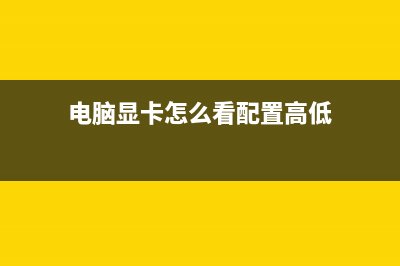 电脑显卡怎么看 (电脑显卡怎么看配置高低)