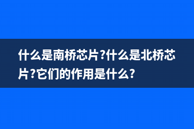 什么是南桥芯片和北桥芯片？南桥芯片和北桥芯片区别 (什么是南桥芯片?什么是北桥芯片?它们的作用是什么?)