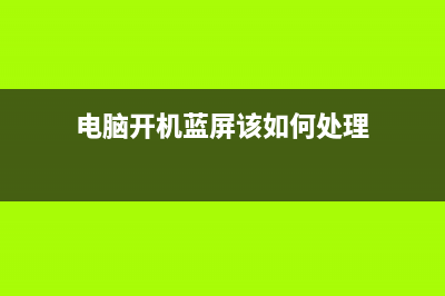 电脑开机蓝屏该如何维修 (电脑开机蓝屏该如何处理)