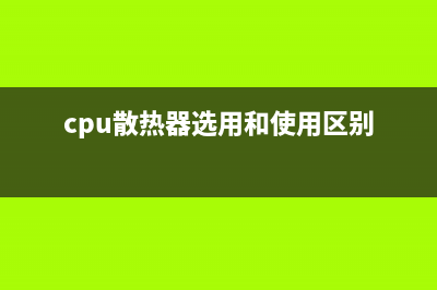 CPU散热器选用和安装技巧 (cpu散热器选用和使用区别)