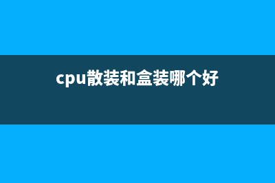 CPU散装与盒装的区别　CPU盒装和散装哪个好 (cpu散装和盒装哪个好)