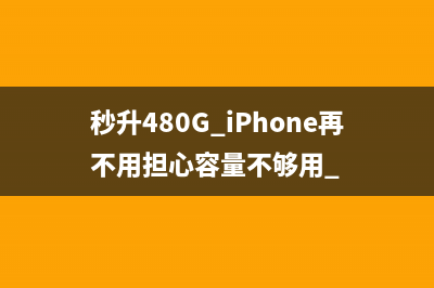 秒升480G iPhone再不用担心容量不够用 