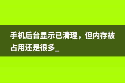 手机后台显示已清理，但内存被占用还是很多 