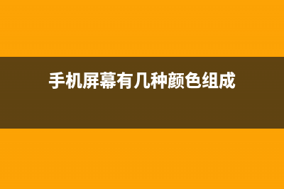 手机屏幕有几种？决定手机画面好坏的最大原因是什么？ (手机屏幕有几种颜色组成)