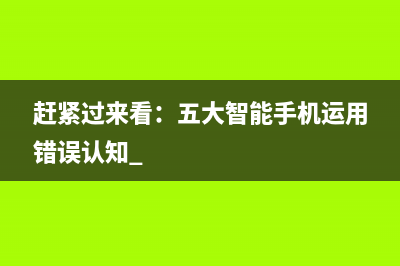 赶紧过来看：五大智能手机运用错误认知 