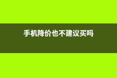 手机降价也不建议购买的４种，你上当了吗 (手机降价也不建议买吗)