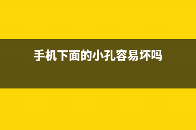 手机下面的小孔有什么用？ (手机下面的小孔容易坏吗)