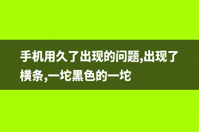 手机用久了出现卡慢如何维修？这样设置运行速度会更快 (手机用久了出现的问题,出现了横条,一坨黑色的一坨)