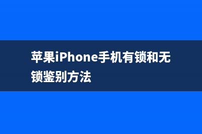 苹果iPhone手机有锁和无锁有何分别？如何查看有锁无锁 (苹果iPhone手机有锁和无锁鉴别方法)