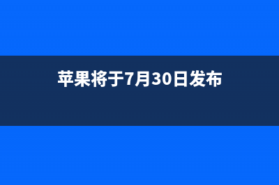 苹果将于7月30日公布2019年Q3财报 (苹果将于7月30日发布)