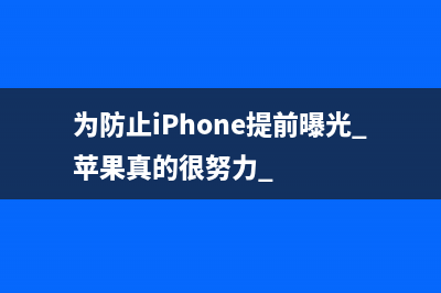 为防止iPhone提前曝光 苹果真的很努力 