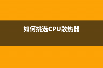 如何挑选CPU散热器？CPU散热器主要看这四点就够了 (如何挑选CPU散热器)