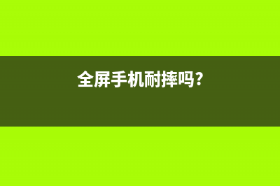 全屏手机被玩坏 全面屏该如何定义？ (全屏手机耐摔吗?)