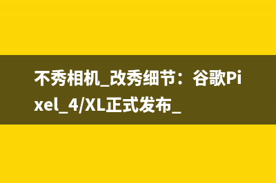 不秀相机 改秀细节：谷歌Pixel 4/XL正式发布 