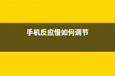 手机反应慢如何维修？手机反应慢是哪种故障 (手机反应慢如何调节)