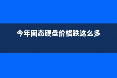 今年下半年固态硬盘能不能降价？看这里 (今年固态硬盘价格跌这么多)