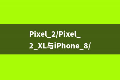 Pixel 2/Pixel 2 XL与iPhone 8/iPhone 8 Plus：规格比较 