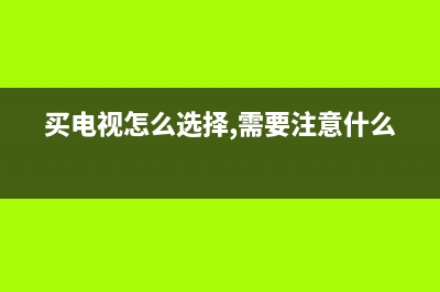 买电视先要搞懂它 电视尺寸与观看距离的关系 (买电视怎么选择,需要注意什么)