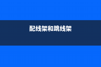 配线架与跳线架在网络当中究竟扮演着什么角色？ (配线架和跳线架)