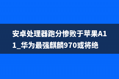 安卓处理器跑分惨败于苹果A11 华为最强麒麟970或将绝地反击 