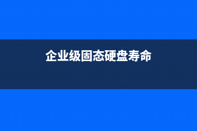 企业级固态硬盘与消费级固态硬盘的区别有哪些？ (企业级固态硬盘寿命)