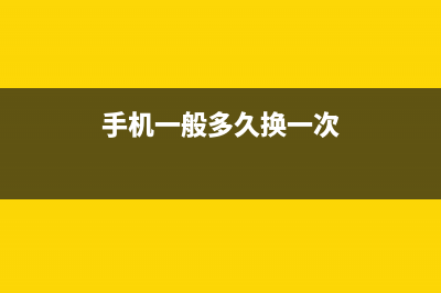 手机一般多久换一次最好？ (手机一般多久换一次)