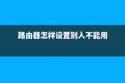 路由器怎样设置才安全 (路由器怎样设置别人不能用)