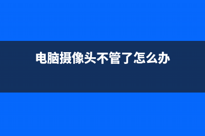 电脑摄像头不管用如何维修？ (电脑摄像头不管了怎么办)