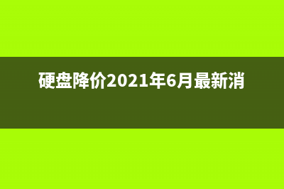 硬盘终于要降价？ (硬盘降价2021年6月最新消息)