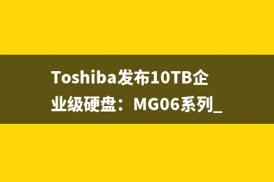 Toshiba发布10TB企业级硬盘：MG06系列 