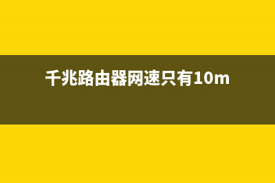 千兆路由器网速慢如蜗牛？你是否已掉入广告埋下的这些坑 (千兆路由器网速只有10m)