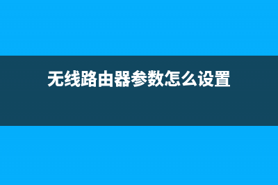 无线路由器参数你一定要了解！ (无线路由器参数怎么设置)