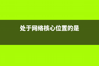 在网络中核心交换机承担的角色及主要功能详解 (处于网络核心位置的是)