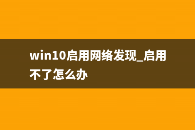 Win10启用网络发现的方法 (win10启用网络发现 启用不了怎么办)