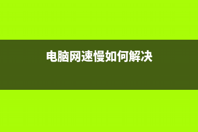 电脑网速慢如何维修？ (电脑网速慢如何解决)