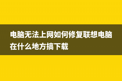 电脑无法上网如何维修？电脑无法上网的怎么修理！ (电脑无法上网如何修复联想电脑在什么地方搞下载)