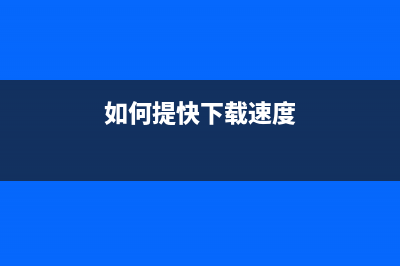 如何提高下载速度？ (如何提快下载速度)