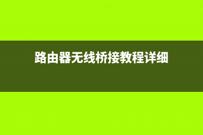 路由器无线桥接详细图文教程 (路由器无线桥接教程详细)