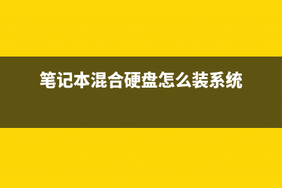 笔记本升级混合固态硬盘有效果吗？ (笔记本混合硬盘怎么装系统)