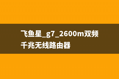 飞鱼星G7无线路由器体验 (飞鱼星 g7 2600m双频千兆无线路由器)