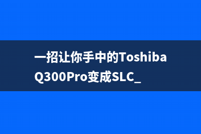 一招让你手中的ToshibaQ300Pro变成SLC 