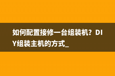 如何配置接修一台组装机？DIY组装主机的方式 