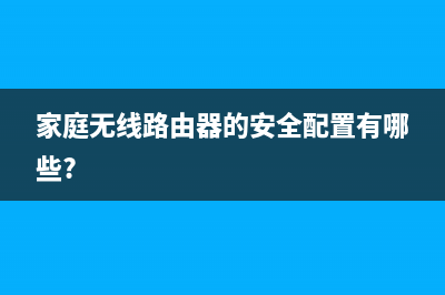 家庭无线路由器设置教程！ (家庭无线路由器的安全配置有哪些?)